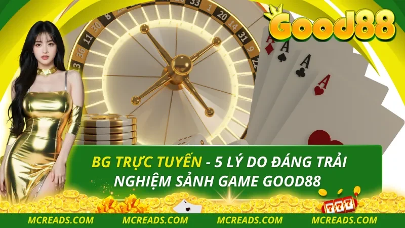 BG Trực Tuyến – 5 Lý Do Đáng Trải Nghiệm Sảnh Game Good88