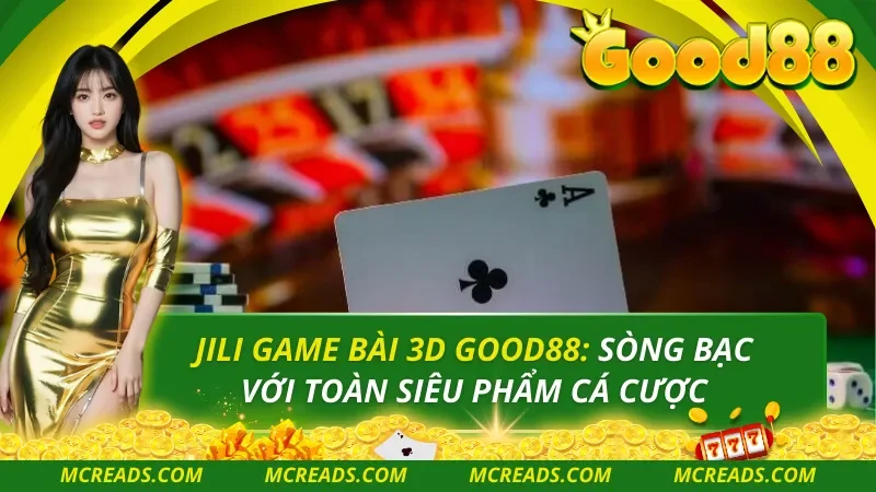 JILI Game Bài 3D Good88: Sòng Bạc Với Toàn Siêu Phẩm Cá Cược