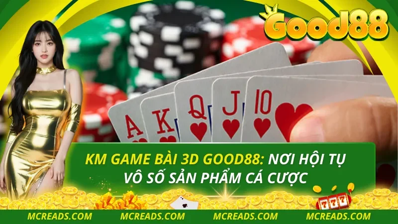 KM Game Bài 3D Good88: Nơi Hội Tụ Vô Số Sản Phẩm Cá Cược