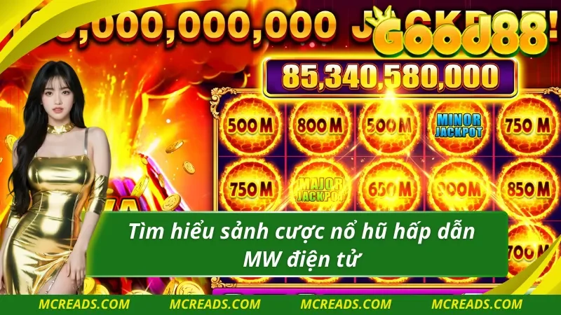 Sảnh cược nổ hũ MW điện tử chất lượng hàng đầu
