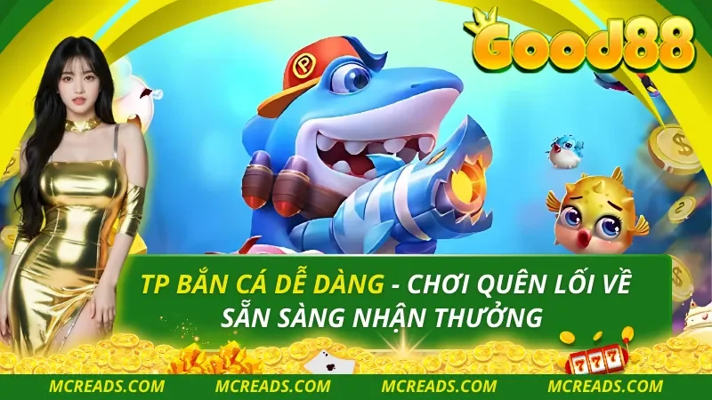 TP Bắn Cá Dễ Dàng – Chơi Quên Lối Về Sẵn Sàng Nhận Thưởng