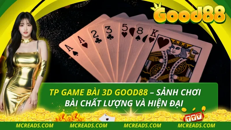 TP Game Bài 3D Good88 – Sảnh Chơi Bài Chất Lượng Và Hiện Đại