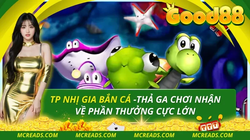 Tp Nhị Gia Bắn Cá -Thả Ga Chơi Nhận Về Phần Thưởng Cực Lớn