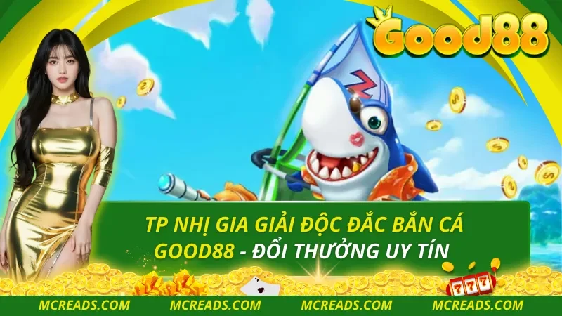 TP Nhị Gia Giải Độc Đắc Bắn Cá Good88 – Đổi Thưởng Uy Tín
