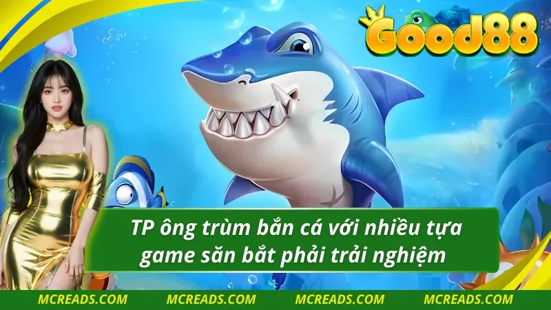 TP ông trùm bắn cá nơi quy tụ nhiều siêu phẩm săn bắt cá