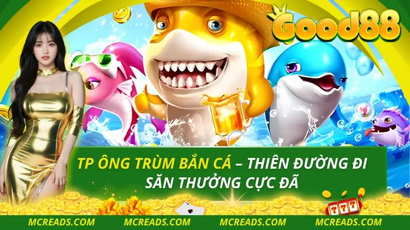 TP Ông Trùm Bắn Cá – Thiên Đường Đi Săn Thưởng Cực Đã