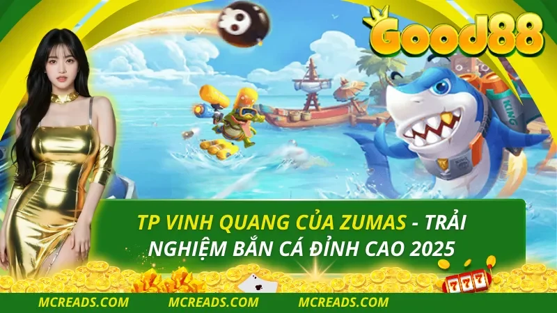 TP Vinh Quang Của Zumas – Trải Nghiệm Bắn Cá Đỉnh Cao 2025